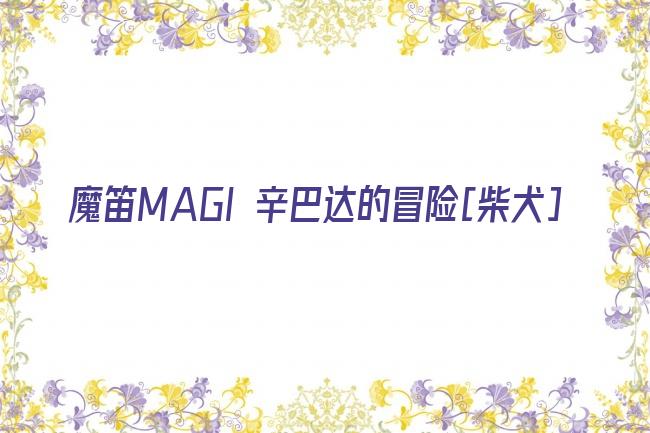 魔笛MAGI 辛巴达的冒险[柴犬]剧照